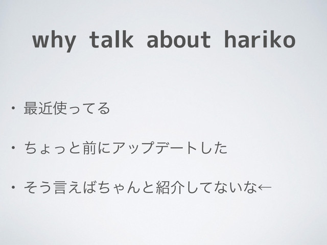 why talk about hariko
• ࠷ۙ࢖ͬͯΔ
• ͪΐͬͱલʹΞοϓσʔτͨ͠
• ͦ͏ݴ͑͹ͪΌΜͱ঺հͯ͠ͳ͍ͳˡ

