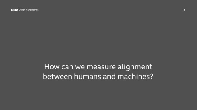 12
How can we measure alignment
between humans and machines?
