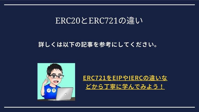 ERC20
とERC721
の違い
詳しくは以下の記事を参考にしてください。
ERC721をEIPやIERCの違いな
どから丁寧に学んでみよう！
