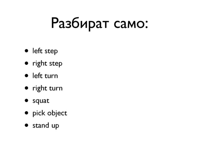 Разбират само:
• left step
• right step
• left turn
• right turn
• squat
• pick object
• stand up
