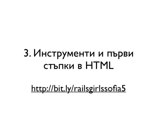 3. Инструменти и първи
стъпки в HTML
http://bit.ly/railsgirlssoﬁa5
