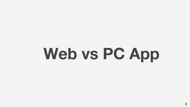Web vs PC App
3
