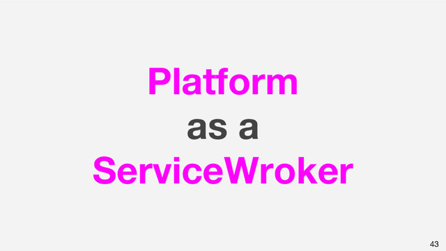 Platform
as a
ServiceWroker
43
