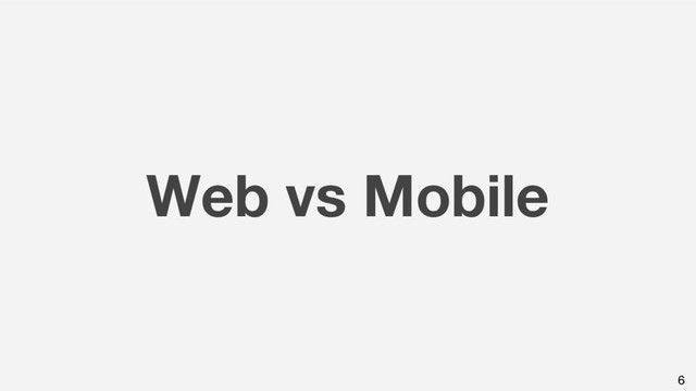 Web vs Mobile
6
