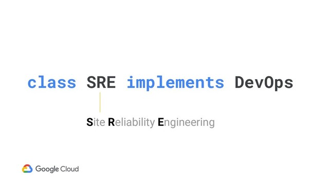 class SRE implements DevOps
Site Reliability Engineering
