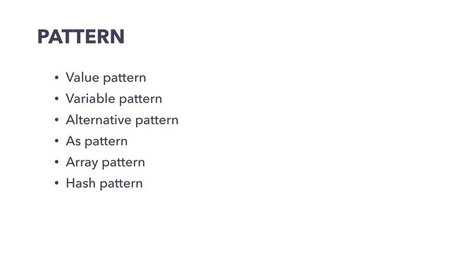 PATTERN
• Value pattern
• Variable pattern
• Alternative pattern
• As pattern
• Array pattern
• Hash pattern

