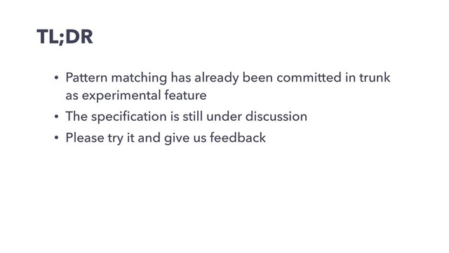 TL;DR
• Pattern matching has already been committed in trunk
as experimental feature
• The speciﬁcation is still under discussion
• Please try it and give us feedback
