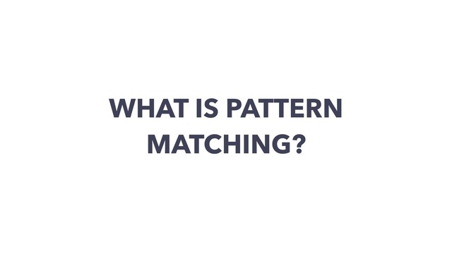 WHAT IS PATTERN
MATCHING?
