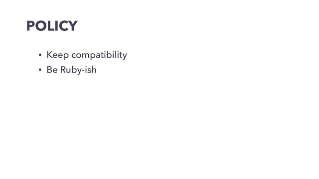 POLICY
• Keep compatibility
• Be Ruby-ish
