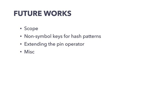 FUTURE WORKS
• Scope
• Non-symbol keys for hash patterns
• Extending the pin operator
• Misc
