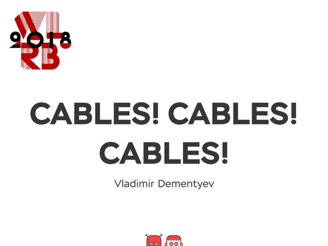 CABLES! CABLES!
CABLES!
Vladimir Dementyev
