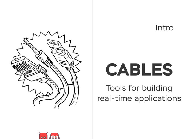 CABLES
Tools for building
real-time applications
Intro
