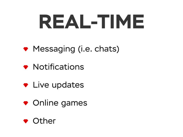 REAL-TIME
Messaging (i.e. chats)
Notiﬁcations
Live updates
Online games
Other
