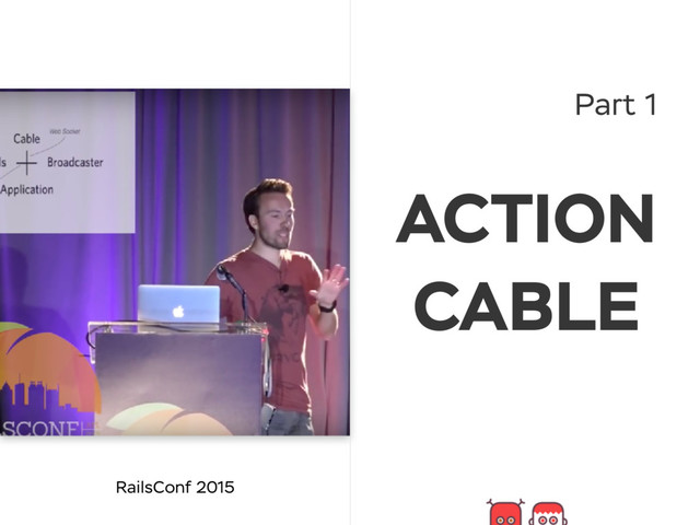Part 1
RailsConf 2015
ACTION
CABLE

