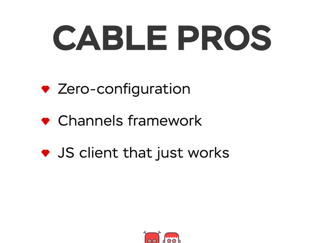 CABLE PROS
Zero-conﬁguration
Channels framework
JS client that just works

