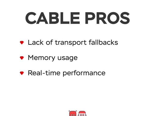 CABLE PROS
Lack of transport fallbacks
Memory usage
Real-time performance
