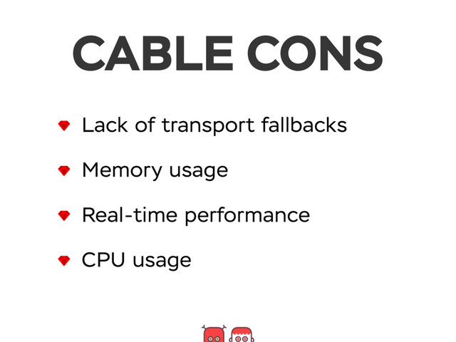 CABLE CONS
Lack of transport fallbacks
Memory usage
Real-time performance
CPU usage
