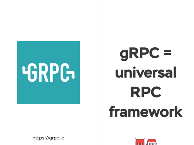 gRPC =
universal
RPC
framework
https://grpc.io
