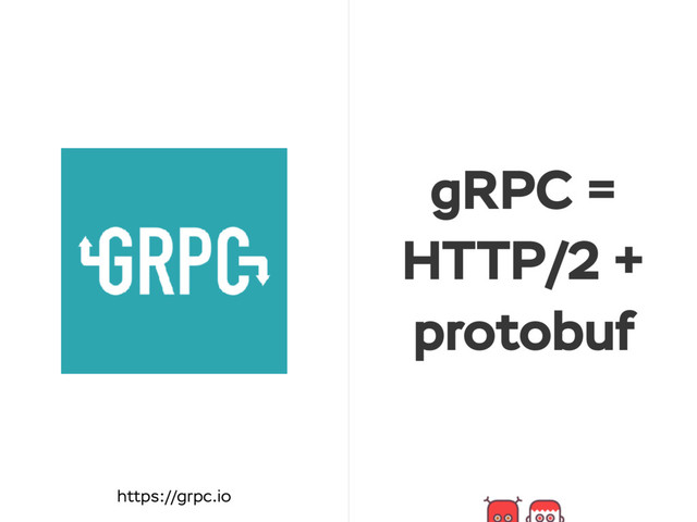 gRPC =
HTTP/2 +
protobuf
https://grpc.io
