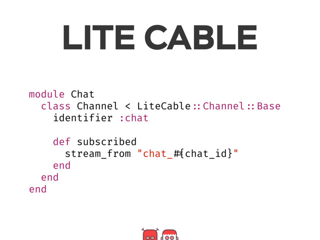 module Chat
class Channel < LiteCable ::Channel ::Base
identifier :chat
def subscribed
stream_from "chat_ #{chat_id}"
end
end
end
LITE CABLE
