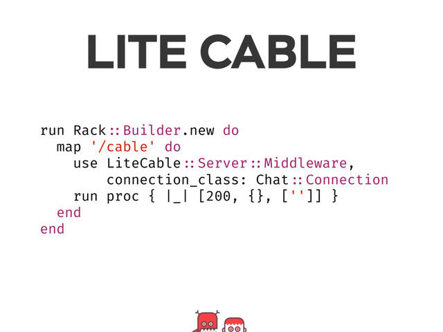 run Rack ::Builder.new do
map '/cable' do
use LiteCable ::Server ::Middleware,
connection_class: Chat ::Connection
run proc { |_| [200, {}, ['']] }
end
end
LITE CABLE
