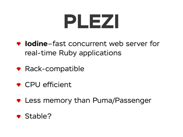 PLEZI
Iodine–fast concurrent web server for
real-time Ruby applications
Rack-compatible
CPU efﬁcient
Less memory than Puma/Passenger
Stable?
