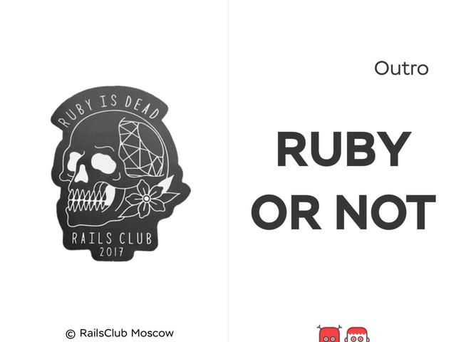 Outro
RUBY
OR NOT
© RailsClub Moscow
