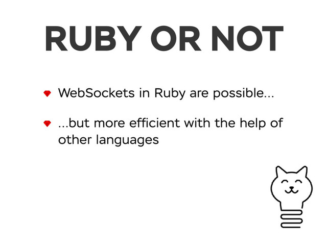 RUBY OR NOT
WebSockets in Ruby are possible…
…but more efﬁcient with the help of
other languages
