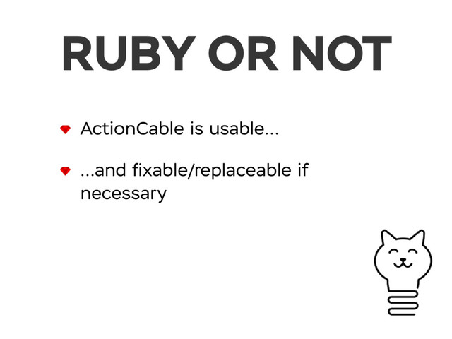 ActionCable is usable…
…and ﬁxable/replaceable if
necessary
RUBY OR NOT
