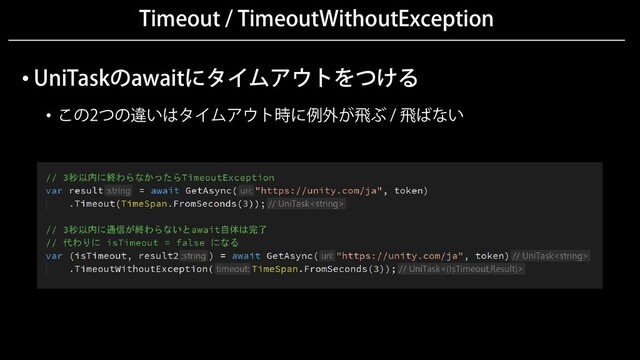 Timeout / TimeoutWithoutException
• UniTaskのawaitにタイムアウトをつける
• この2つの違いはタイムアウト時に例外が飛ぶ / 飛ばない
