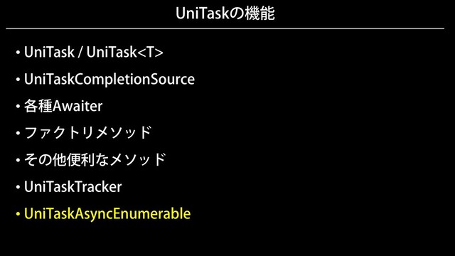 UniTaskの機能
• UniTask / UniTask
• UniTaskCompletionSource
• 各種Awaiter
• ファクトリメソッド
• その他便利なメソッド
• UniTaskTracker
• UniTaskAsyncEnumerable
