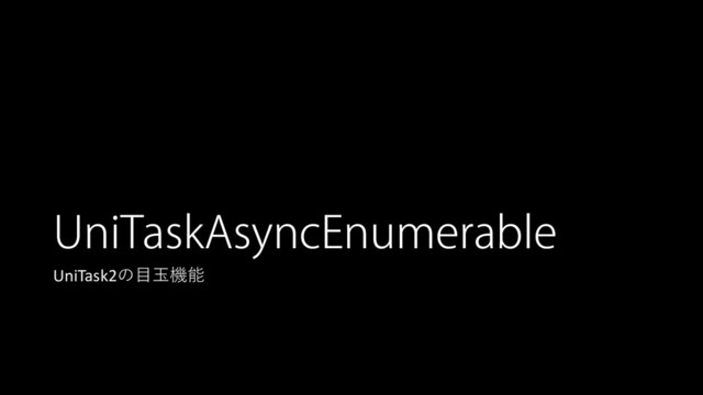 UniTaskAsyncEnumerable
UniTask2の目玉機能
