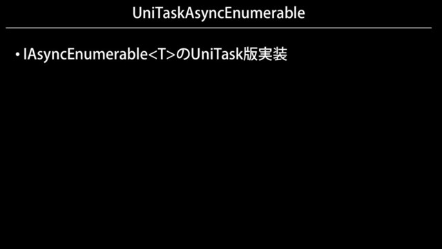 UniTaskAsyncEnumerable
• IAsyncEnumerableのUniTask版実装
