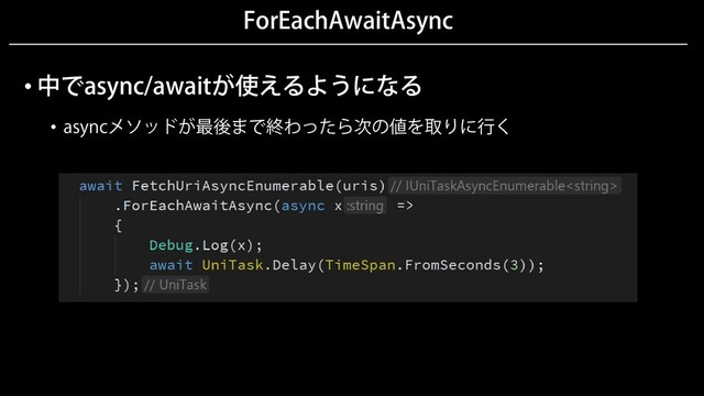 ForEachAwaitAsync
• 中でasync/awaitが使えるようになる
• asyncメソッドが最後まで終わったら次の値を取りに行く
