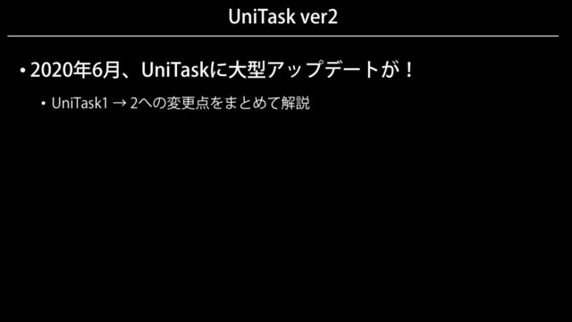 UniTask ver2
• 2020年6月、UniTaskに大型アップデートが！
• UniTask1 → 2への変更点をまとめて解説
