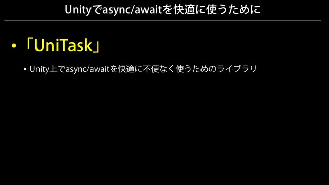 Unityでasync/awaitを快適に使うために
•「UniTask」
• Unity上でasync/awaitを快適に不便なく使うためのライブラリ
