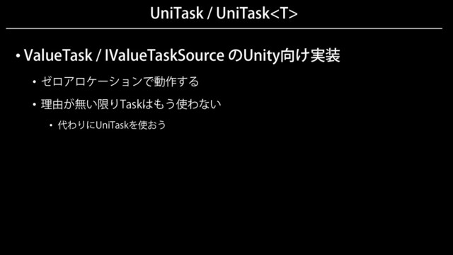 UniTask / UniTask
• ValueTask / IValueTaskSource のUnity向け実装
• ゼロアロケーションで動作する
• 理由が無い限りTaskはもう使わない
• 代わりにUniTaskを使おう
