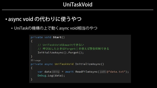 UniTaskVoid
• async void の代わりに使うやつ
• UniTaskの機構の上で動くasync void相当のやつ
