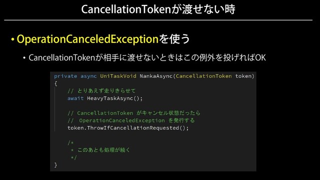 CancellationTokenが渡せない時
• OperationCanceledExceptionを使う
• CancellationTokenが相手に渡せないときはこの例外を投げればOK
