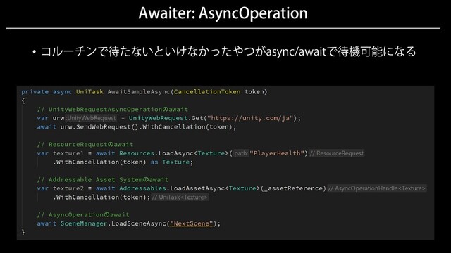 Awaiter: AsyncOperation
• コルーチンで待たないといけなかったやつがasync/awaitで待機可能になる
