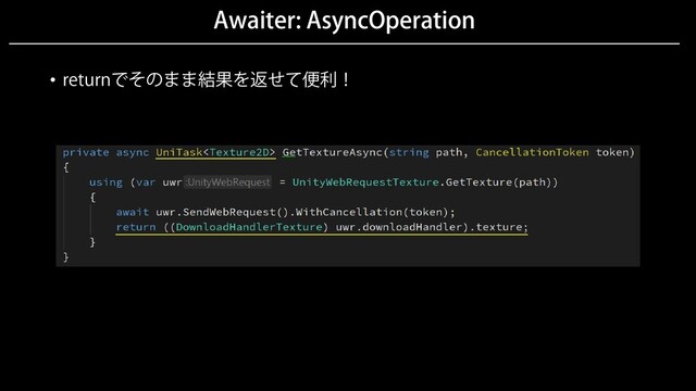 Awaiter: AsyncOperation
• returnでそのまま結果を返せて便利！
