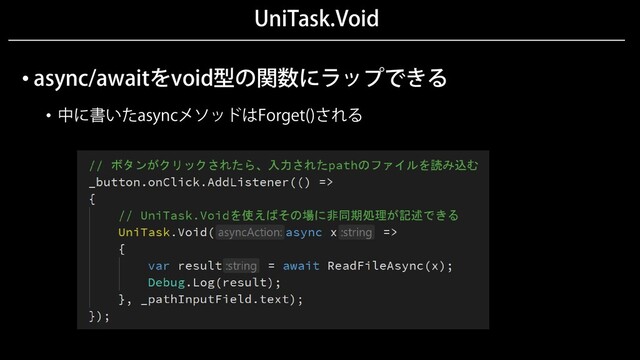 UniTask.Void
• async/awaitをvoid型の関数にラップできる
• 中に書いたasyncメソッドはForget()される
