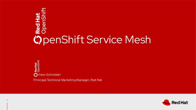 penShift Service Mesh
rtwin Schneider
Principal Technical Marketing Manager, Red Hat
1
