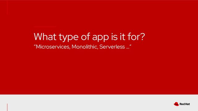 What type of app is it for?
“Microservices, Monolithic, Serverless …”
