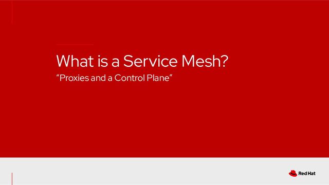 What is a Service Mesh?
“Proxies and a Control Plane”
