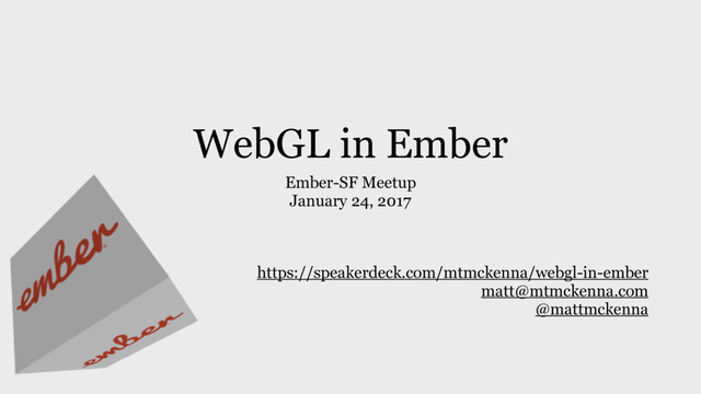 WebGL in Ember
Ember-SF Meetup
January 24, 2017
https://speakerdeck.com/mtmckenna/webgl-in-ember
matt@mtmckenna.com
@mattmckenna
