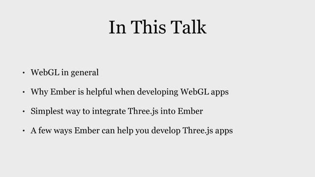 In This Talk
• WebGL in general
• Why Ember is helpful when developing WebGL apps
• Simplest way to integrate Three.js into Ember
• A few ways Ember can help you develop Three.js apps
