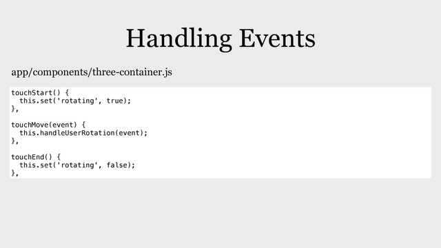 Handling Events
touchStart() {
this.set('rotating', true);
},
touchMove(event) {
this.handleUserRotation(event);
},
touchEnd() {
this.set('rotating', false);
},
app/components/three-container.js
