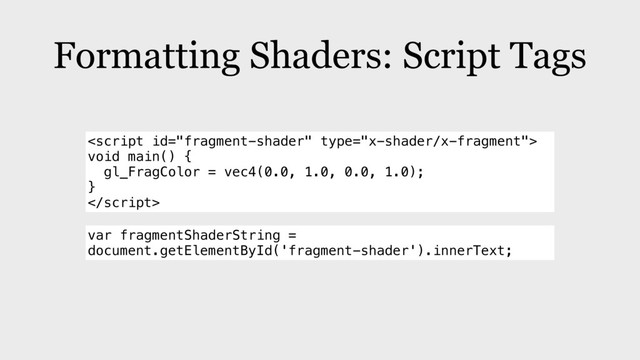 Formatting Shaders: Script Tags

void main() {
gl_FragColor = vec4(0.0, 1.0, 0.0, 1.0);
}

var fragmentShaderString =
document.getElementById('fragment-shader').innerText;
