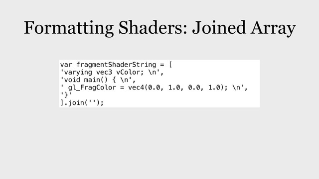Formatting Shaders: Joined Array
var fragmentShaderString = [
'varying vec3 vColor; \n',
'void main() { \n',
' gl_FragColor = vec4(0.0, 1.0, 0.0, 1.0); \n',
'}'
].join('');
